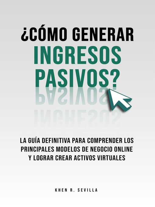 Detalles del título ¿Cómo Generar Ingresos Pasivos? La Guía Definitiva Para Comprender Los Principales Modelos De Negocio Online y Lograr Crear Activos Virtuales de Khen R. Sevilla - Disponible